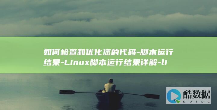 如何检查和优化您的代码-脚本运行结果-Linux脚本运行结果详解-linux (如何检查和优化手机充电设置?)