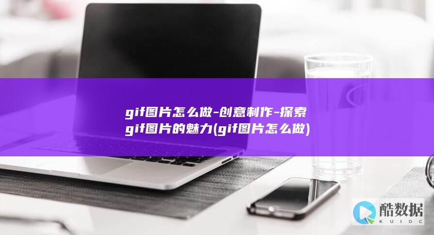 gif图片怎么做-创意制作-探索gif图片的魅力 (gif图片怎么做)