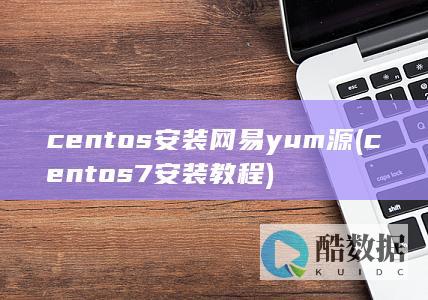 centos安装网易yum源 (centos7安装教程)