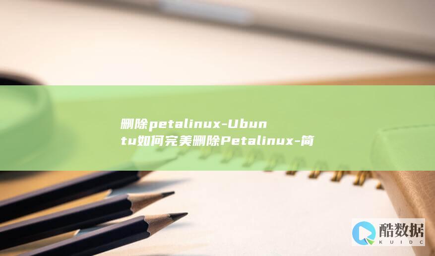 删除petalinux-Ubuntu如何完美删除Petalinux-简单易学-ubuntu (删除朋友圈的内容怎么删除)