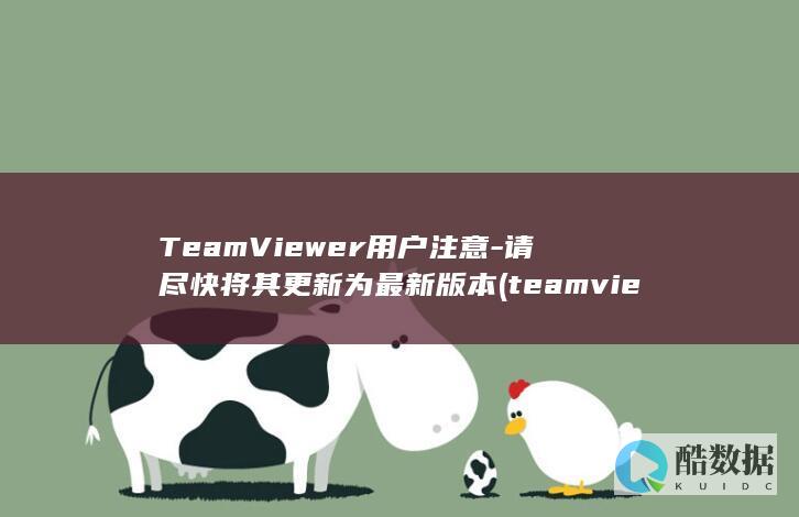 TeamViewer用户注意-请尽快将其更新为最新版本 (teamviewer什么软件)