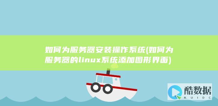 如何为服务器安装操作系统 (如何为服务器的linux系统添加图形界面)