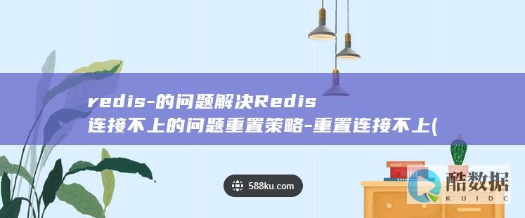 redis-的问题解决Redis连接不上的问题重置策略-重置连接不上 (redis-server)