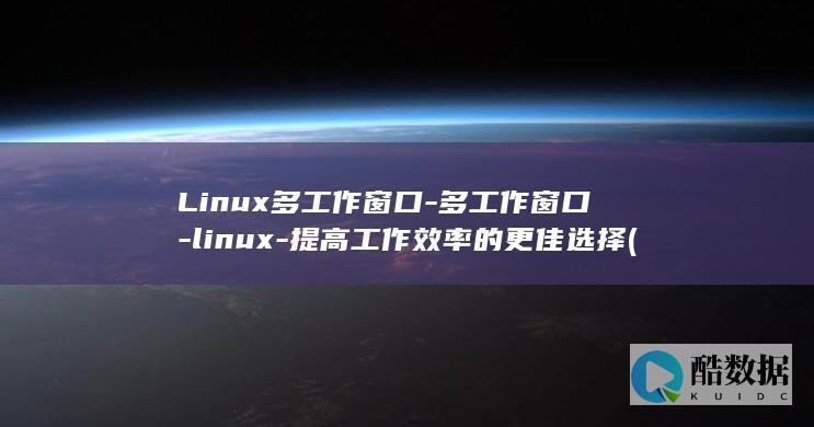 Linux多工作窗口-多工作窗口-linux-提高工作效率的更佳选择 (linux多路径multipath)