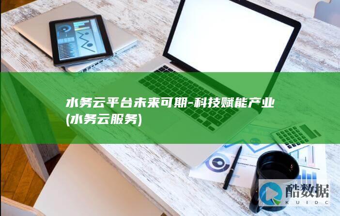 水务云平台未来可期-科技赋能产业 (水务云服务)