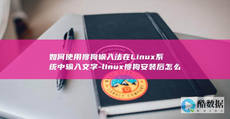 如何使用搜狗输入法在Linux系统中输入文字-linux搜狗安装后怎么用 (如何使用搜狗输入法)