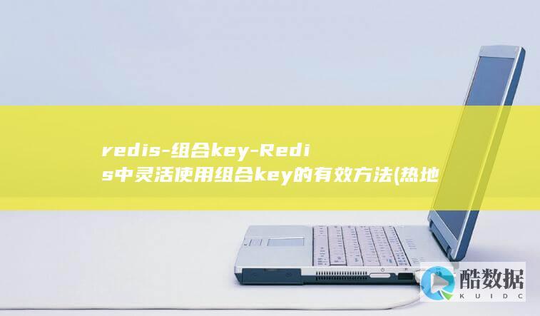 redis-组合key-Redis中灵活使用组合key的有效方法 (热地是谁)