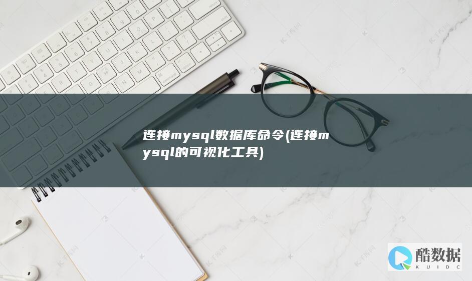 连接mysql数据库命令 (连接mysql的可视化工具)