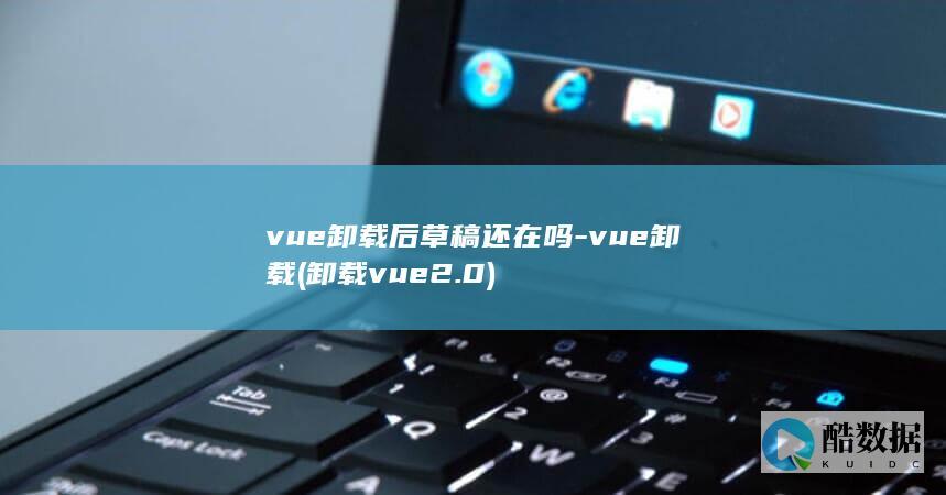 vue卸载后草稿还在吗