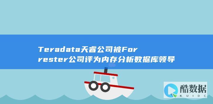 Teradata天睿公司被Forrester公司评为内存分析数据库领导者 (tera大众)