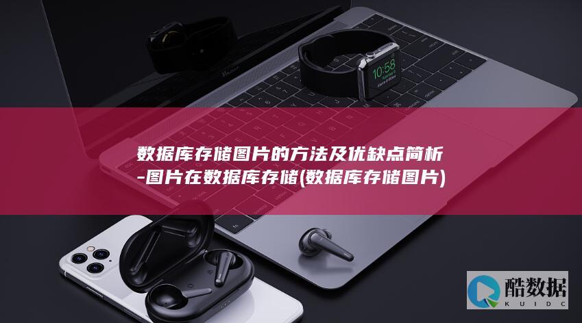 数据库存储图片的方法及优缺点简析-图片在数据库存储 (数据库存储图片)