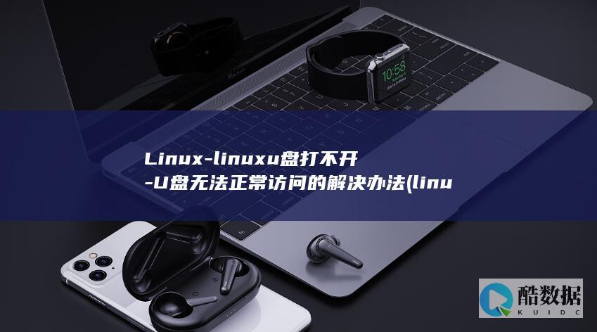 Linux-linuxu盘打不开-U盘无法正常访问的解决办法 (linux系统)
