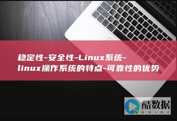 稳定性-安全性-Linux系统-linux操作系统的特点-可靠性的优势 (稳定性安全性最高的几款车)