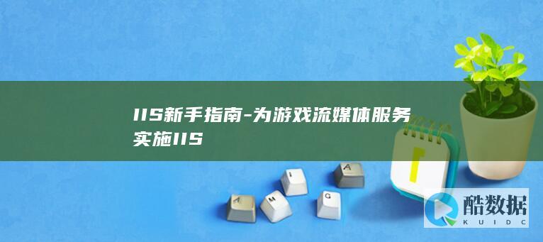 IIS新手指南-为游戏流媒体服务实施IIS
