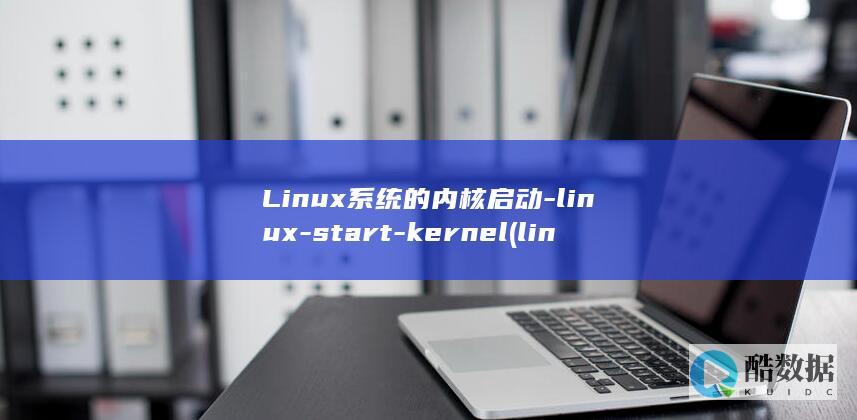 Linux系统的内核启动-linux-start-kernel (linux系统和win系统有什么区别?)
