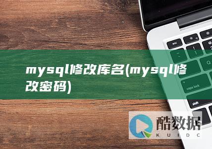 mysql修改库名 (mysql修改密码)