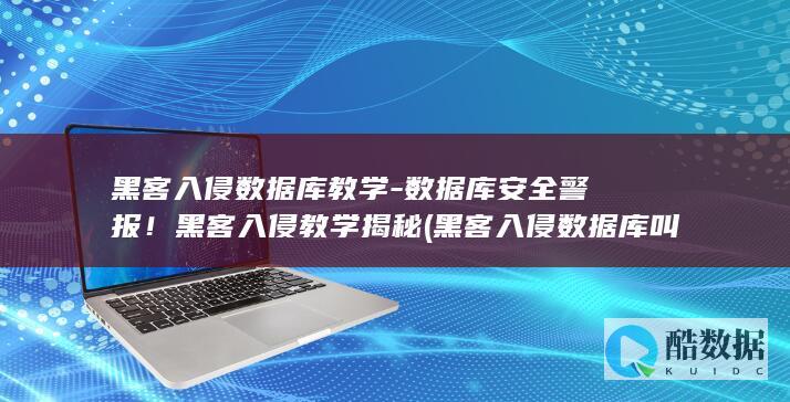 黑客入侵数据库教学-数据库安全警报！黑客入侵教学揭秘 (黑客入侵数据库叫什么)