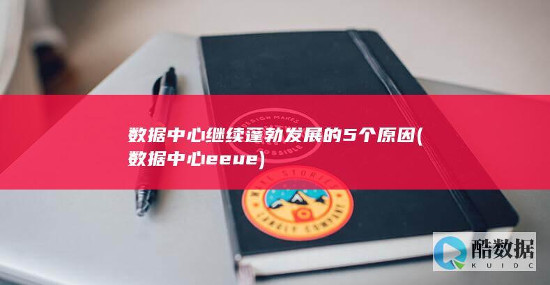数据中心继续蓬勃发展的5个原因 (数据中心eeue)