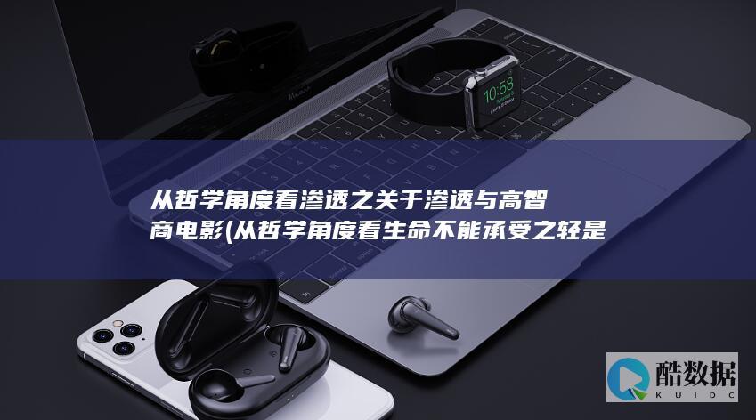 从哲学角度看渗透之关于渗透与高智商电影 (从哲学角度看生命不能承受之轻是命运)