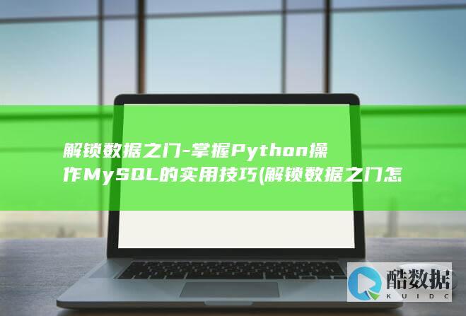 解锁数据之门-掌握Python操作MySQL的实用技巧 (解锁数据之门怎么解锁)