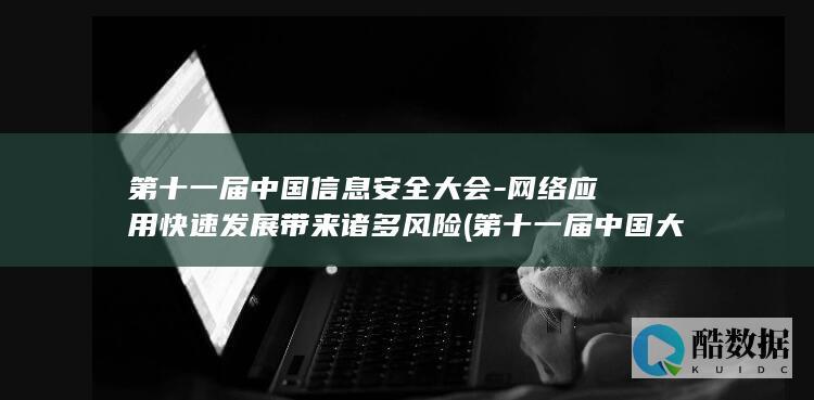 第十一届中国信息安全大会-网络应用快速发展带来诸多风险 (第十一届中国大学生英式七人制橄榄球锦标赛)