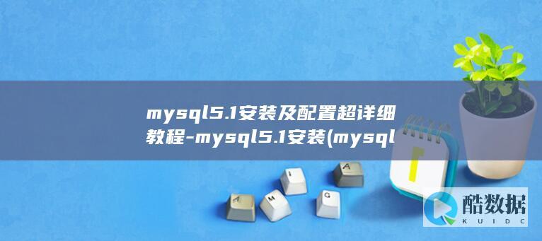 mysql5.1安装及配置超详细教程-mysql5.1安装 (mysql5和mysql8的区别)