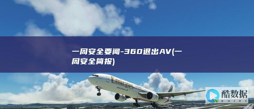 一周安全要闻-360退出AV (一周安全简报)