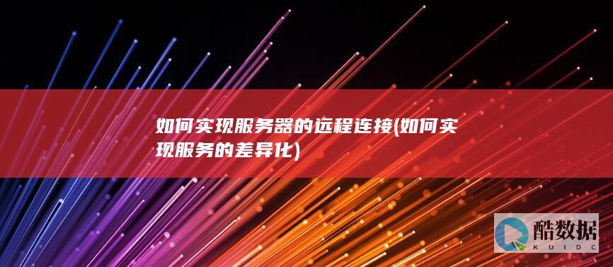 如何实现服务器的远程连接 (如何实现服务的差异化)