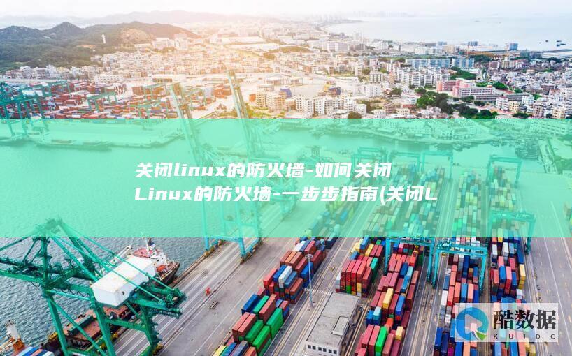 关闭linux的防火墙-如何关闭Linux的防火墙-一步步指南 (关闭Linux系统不重启用什么命令)