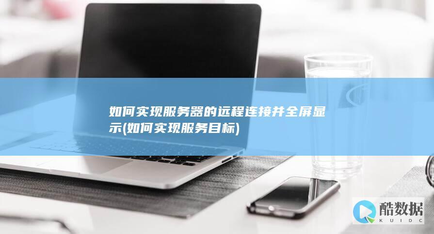 如何实现服务器的远程连接并全屏显示 (如何实现服务目标)