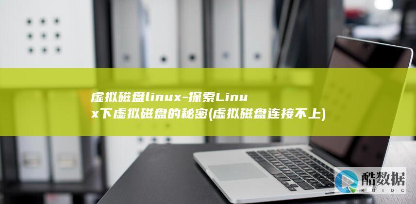 虚拟磁盘linux-探索Linux下虚拟磁盘的秘密 (虚拟磁盘连接不上)