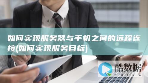 如何实现服务器与手机之间的远程连接 (如何实现服务目标)
