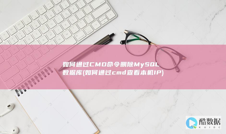 如何通过CMD命令删除MySQL数据库 (如何通过cmd查看本机IP)