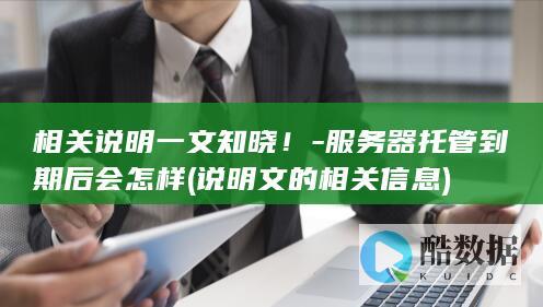 相关说明一文知晓！-服务器托管到期后会怎样 (说明文的相关信息)