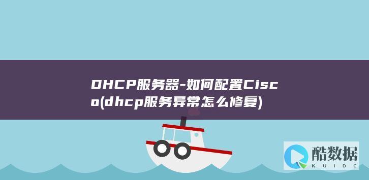 DHCP服务器-如何配置Cisco (dhcp服务异常怎么修复)