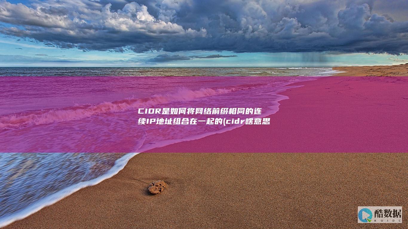 CIDR是如何将网络前缀相同的连续IP地址组合在一起的 (cidr啥意思)