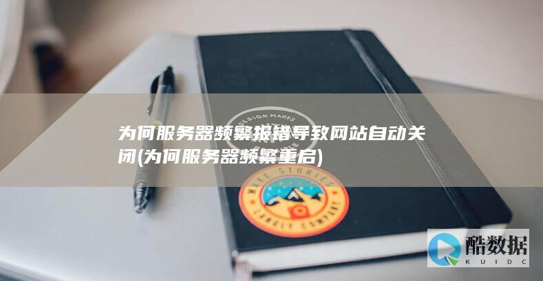 为何服务器频繁报错导致网站自动关闭 (为何服务器频繁重启)