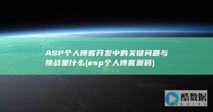ASP个人博客开发中的关键问题与挑战是什么 (asp个人博客源码)