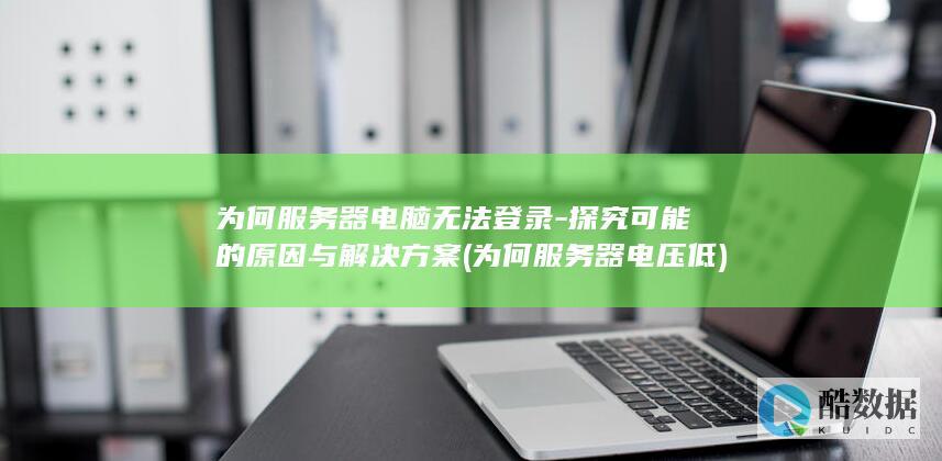 为何服务器电脑无法登录-探究可能的原因与解决方案 (为何服务器电压低)