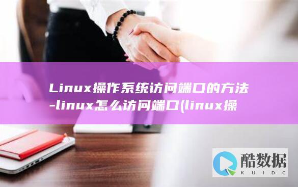Linux操作系统访问端口的方法-linux怎么访问端口 (linux操作系统题库及答案)