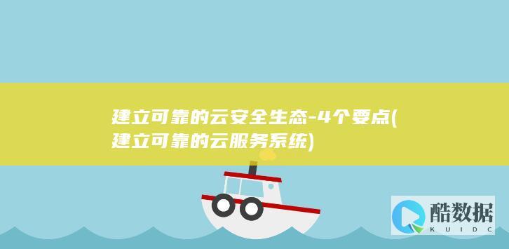 建立可靠的云安全生态-4个要点 (建立可靠的云服务系统)