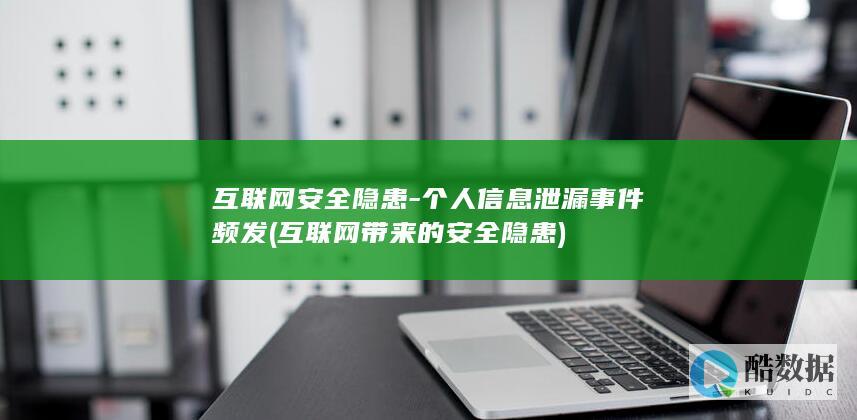 互联网安全隐患-个人信息泄漏事件频发 (互联网带来的安全隐患)