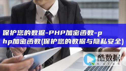保护您的数据-PHP加密函数-php加密函数 (保护您的数据与隐私安全)