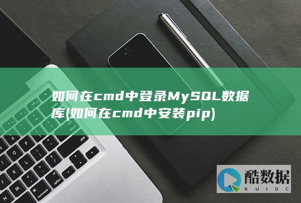 如何在cmd中登录MySQL数据库 (如何在cmd中安装pip)