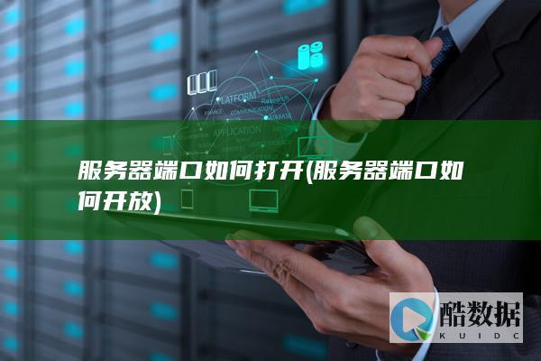 服务器端口如何打开 (服务器端口如何开放)
