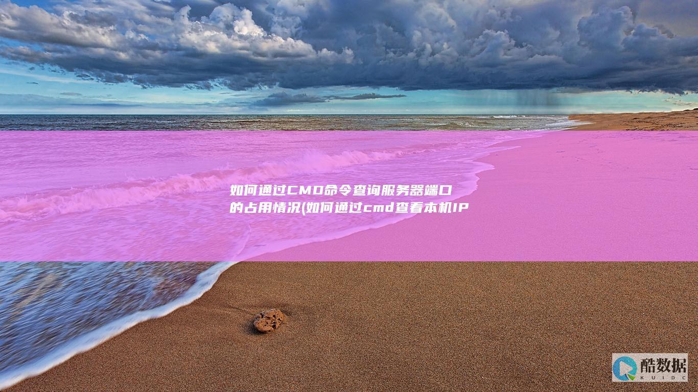 如何通过CMD命令查询服务器端口的占用情况 (如何通过cmd查看本机IP)