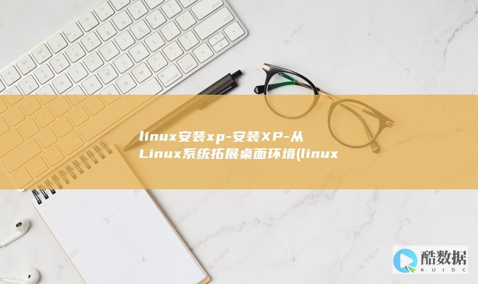 linux安装xp-安装XP-从Linux系统拓展桌面环境 (linux安装tomcat步骤)