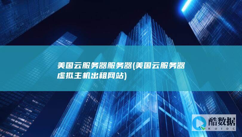 美国云服务器服务器 (美国云服务器虚拟主机出租网站)