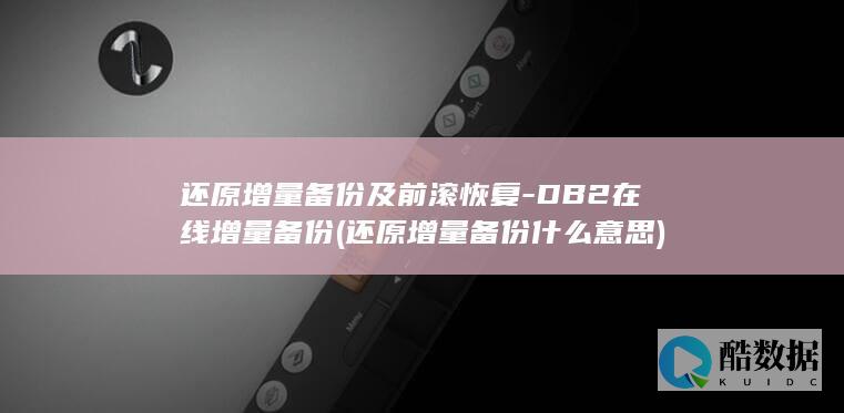 还原增量备份及前滚恢复-DB2在线增量备份 (还原增量备份什么意思)
