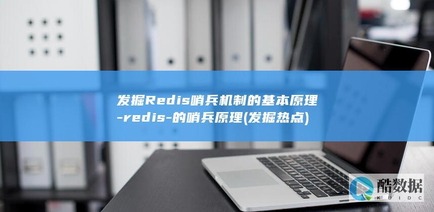 发掘Redis哨兵机制的基本原理-redis-的哨兵原理 (发掘热点)